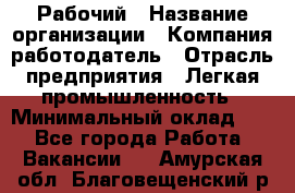 Рабочий › Название организации ­ Компания-работодатель › Отрасль предприятия ­ Легкая промышленность › Минимальный оклад ­ 1 - Все города Работа » Вакансии   . Амурская обл.,Благовещенский р-н